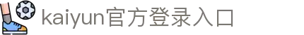 开云(中国)Kaiyun·官方网站-登录入口